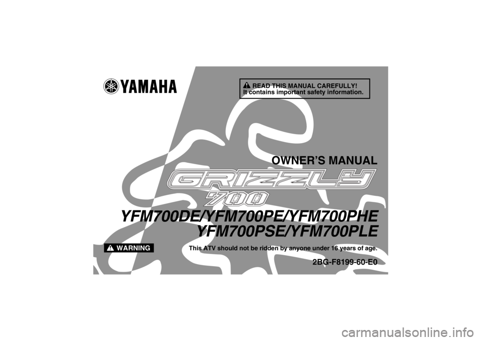 YAMAHA GRIZZLY 700 2014  Owners Manual READ THIS MANUAL CAREFULLY!
It contains important safety information.
WARNING
OWNER’S MANUAL
YFM700DE/YFM700PE/YFM700PHE YFM700PSE/YFM700PLE
This ATV should not be ridden by anyone under 16 years of