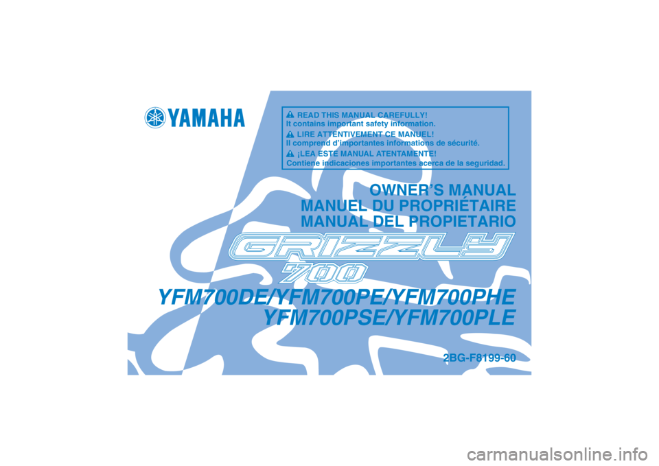 YAMAHA GRIZZLY 700 2014 Manuale de Empleo (in Spanish) YFM700DE/YFM700PE/YFM700PHEYFM700PSE/YFM700PLE
OWNER’S MANUAL
MANUEL DU PROPRIÉTAIRE
MANUAL DEL PROPIETARIO
2BG-F8199-60
READ THIS MANUAL CAREFULLY!
It contains important safety information.
LIRE A YAMAHA GRIZZLY 700 2014 Manuale de Empleo (in Spanish) YFM700DE/YFM700PE/YFM700PHEYFM700PSE/YFM700PLE
OWNER’S MANUAL
MANUEL DU PROPRIÉTAIRE
MANUAL DEL PROPIETARIO
2BG-F8199-60
READ THIS MANUAL CAREFULLY!
It contains important safety information.
LIRE A