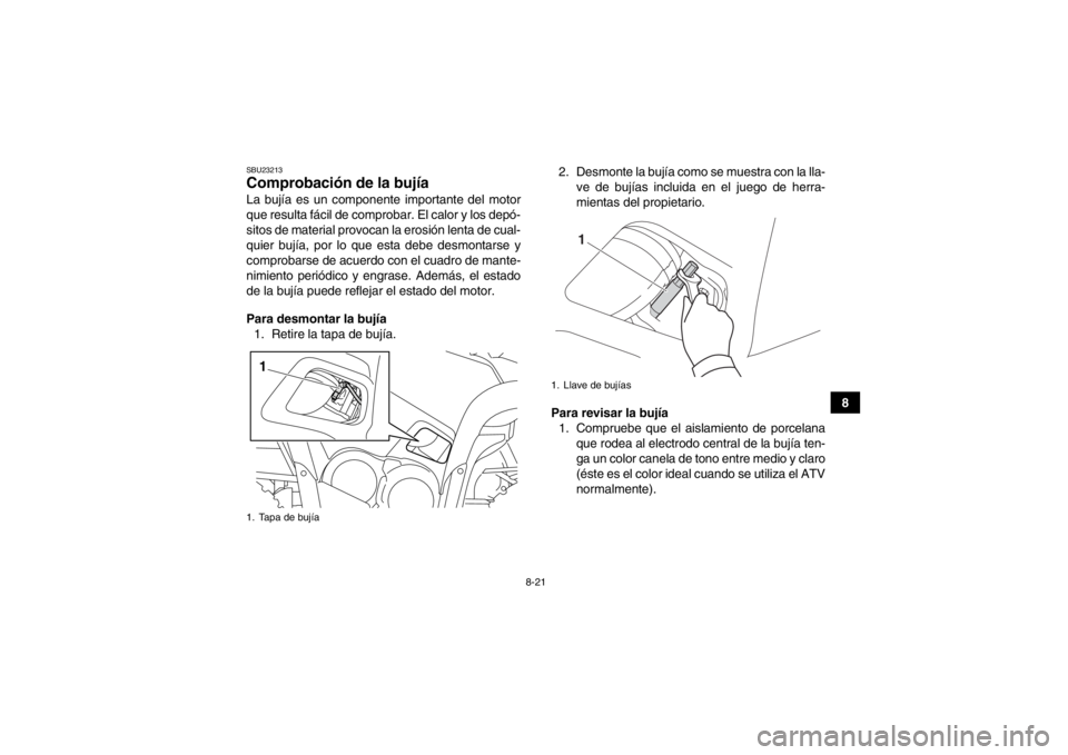 YAMAHA GRIZZLY 700 2014 Manuale de Empleo (in Spanish) 8-21
8
SBU23213Comprobación de la bujía La bujía es un componente importante del motor
que resulta fácil de comprobar. El calor y los depó-
sitos de material provocan la erosión lenta de cual-
q YAMAHA GRIZZLY 700 2014 Manuale de Empleo (in Spanish) 8-21
8
SBU23213Comprobación de la bujía La bujía es un componente importante del motor
que resulta fácil de comprobar. El calor y los depó-
sitos de material provocan la erosión lenta de cual-
q