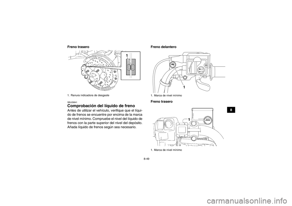 YAMAHA GRIZZLY 700 2014  Manuale de Empleo (in Spanish) 8-49
8
Freno trasero
SBU29841Comprobación del líquido de freno Antes de utilizar el vehículo, verifique que el líqui-
do de frenos se encuentre por encima de la marca
de nivel mínimo. Compruebe e