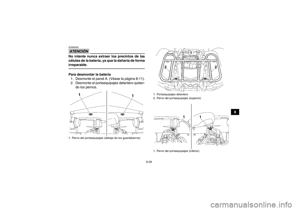YAMAHA GRIZZLY 700 2014  Manuale de Empleo (in Spanish) 8-59
8
ATENCIÓNSCB00620No intente nunca extraer los precintos de las
células de la batería, ya que la dañaría de forma
irreparable.Para desmontar la batería1. Desmonte el panel A. (Véase la pá
