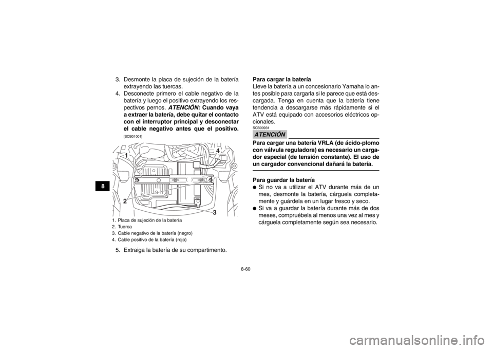 YAMAHA GRIZZLY 700 2014  Manuale de Empleo (in Spanish) 8-60
83. Desmonte la placa de sujeción de la batería
extrayendo las tuercas.
4. Desconecte primero el cable negativo de la batería y luego el positivo extrayendo los res-
pectivos pernos.  ATENCIÓ
