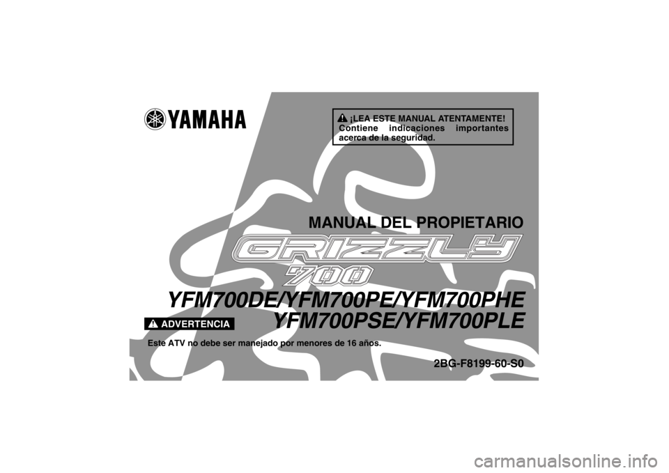 YAMAHA GRIZZLY 700 2014 Manuale de Empleo (in Spanish) ¡LEA ESTE MANUAL ATENTAMENTE!
Contiene indicaciones importantes
acerca de la seguridad.
ADVERTENCIA
MANUAL DEL PROPIETARIO
YFM700DE/YFM700PE/YFM700PHE YFM700PSE/YFM700PLE
Este ATV no debe ser maneja YAMAHA GRIZZLY 700 2014 Manuale de Empleo (in Spanish) ¡LEA ESTE MANUAL ATENTAMENTE!
Contiene indicaciones importantes
acerca de la seguridad.
ADVERTENCIA
MANUAL DEL PROPIETARIO
YFM700DE/YFM700PE/YFM700PHE YFM700PSE/YFM700PLE
Este ATV no debe ser maneja