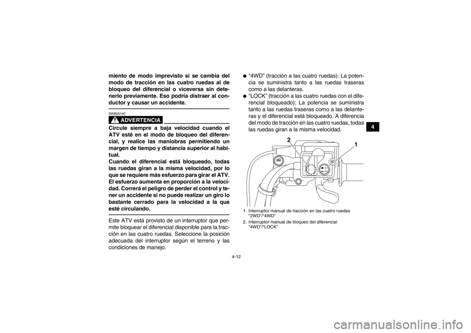 YAMAHA GRIZZLY 700 2014 Manuale de Empleo (in Spanish) 4-12
4
miento de modo imprevisto si se cambia del
modo de tracción en las cuatro ruedas al de
bloqueo del diferencial o viceversa sin dete-
nerlo previamente. Eso podría distraer al con-
ductor y ca YAMAHA GRIZZLY 700 2014 Manuale de Empleo (in Spanish) 4-12
4
miento de modo imprevisto si se cambia del
modo de tracción en las cuatro ruedas al de
bloqueo del diferencial o viceversa sin dete-
nerlo previamente. Eso podría distraer al con-
ductor y ca