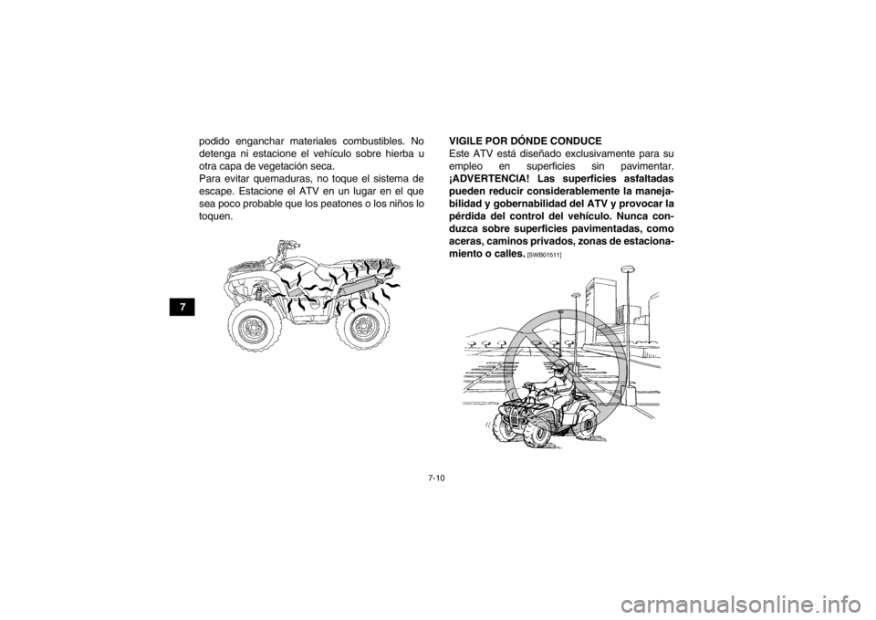 YAMAHA GRIZZLY 700 2014  Manuale de Empleo (in Spanish) 7-10
7podido enganchar materiales combustibles. No
detenga ni estacione el vehículo sobre hierba u
otra capa de vegetación seca.
Para evitar quemaduras, no toque el sistema de
escape. Estacione el A