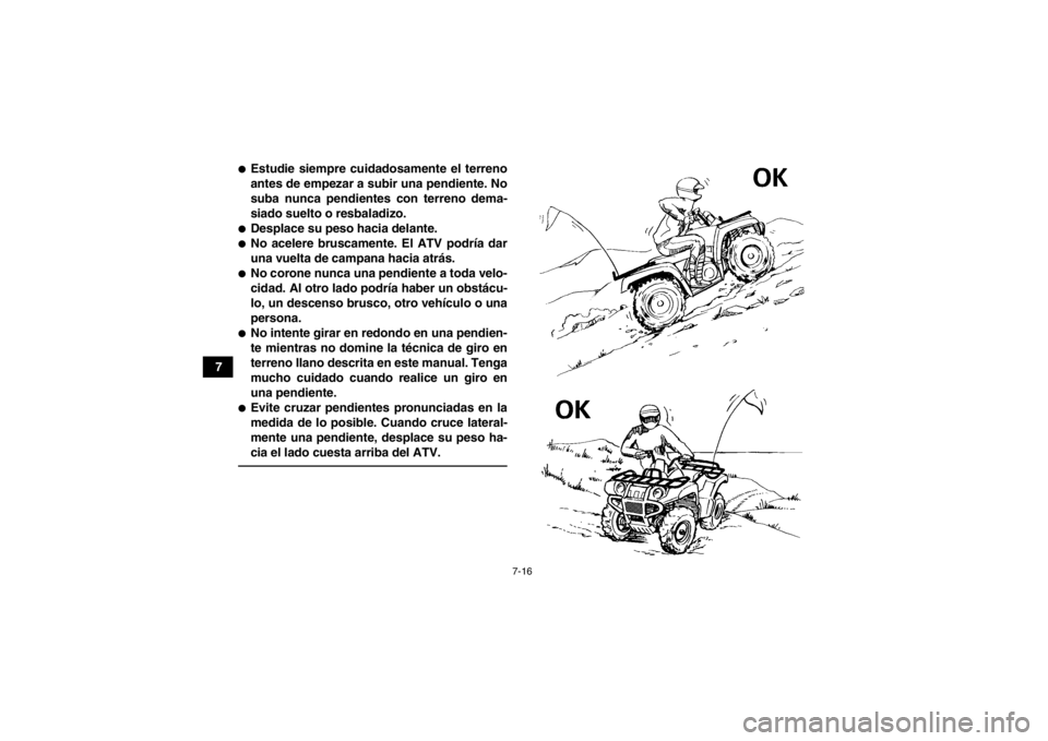 YAMAHA GRIZZLY 700 2014  Manuale de Empleo (in Spanish) 7-16
7
●Estudie siempre cuidadosamente el terreno
antes de empezar a subir una pendiente. No
suba nunca pendientes con terreno dema-
siado suelto o resbaladizo.●Desplace su peso hacia delante.●N