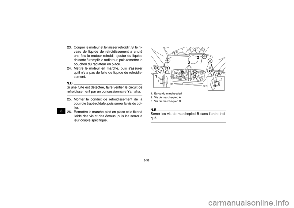 YAMAHA GRIZZLY 700 2014  Notices Demploi (in French) 8-39
823. Couper le moteur et le laisser refroidir. Si le ni-
veau de liquide de refroidissement a chuté
une fois le moteur refroidi, ajouter du liquide
de sorte à remplir le radiateur, puis remettr