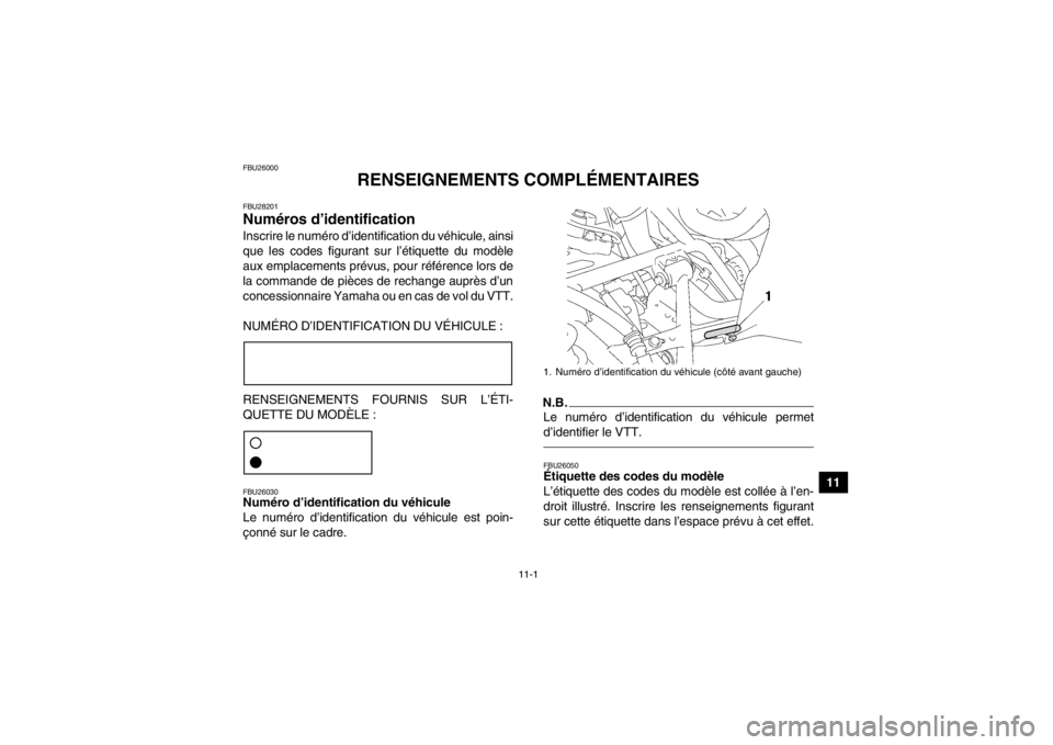 YAMAHA GRIZZLY 700 2014 Notices Demploi (in French) 11-1
11
FBU26000
RENSEIGNEMENTS COMPLÉMENTAIRES
FBU28201Numéros d’identification Inscrire le numéro d’identification du véhicule, ainsi
que les codes figurant sur l’étiquette du modèle
aux YAMAHA GRIZZLY 700 2014 Notices Demploi (in French) 11-1
11
FBU26000
RENSEIGNEMENTS COMPLÉMENTAIRES
FBU28201Numéros d’identification Inscrire le numéro d’identification du véhicule, ainsi
que les codes figurant sur l’étiquette du modèle
aux