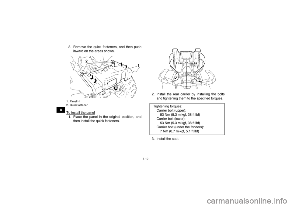 YAMAHA GRIZZLY 700 2013  Owners Manual 8-19
83. Remove the quick fasteners, and then push
inward on the areas shown.
To install the panel
1. Place the panel in the original position, and then install the quick fasteners. 2. Install the rea