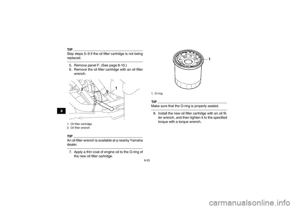 YAMAHA GRIZZLY 700 2013 Owners Manual 8-25
8
TIPSkip steps 5–9 if the oil filter cartridge is not being
replaced.5. Remove panel F. (See page 8-10.)
6. Remove the oil filter cartridge with an oil filterwrench.TIPAn oil filter wrench is YAMAHA GRIZZLY 700 2013 Owners Manual 8-25
8
TIPSkip steps 5–9 if the oil filter cartridge is not being
replaced.5. Remove panel F. (See page 8-10.)
6. Remove the oil filter cartridge with an oil filterwrench.TIPAn oil filter wrench is