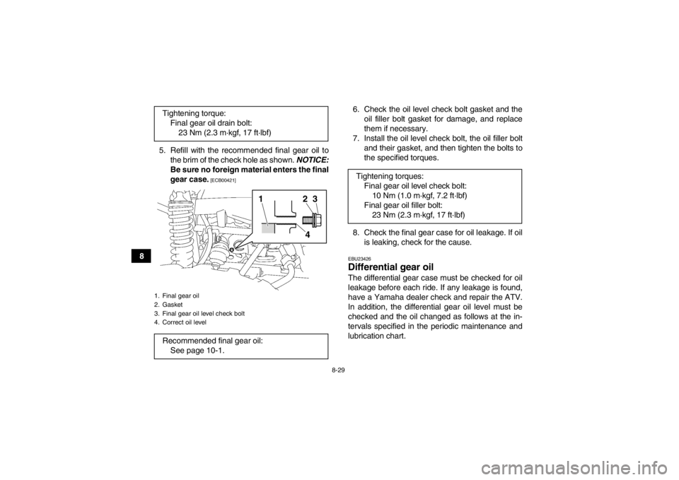 YAMAHA GRIZZLY 700 2013  Owners Manual 8-29
85. Refill with the recommended final gear oil to
the brim of the check hole as shown.  NOTICE:
Be sure no foreign material enters the final
gear case.
 [ECB00421]
6. Check the oil level check bo