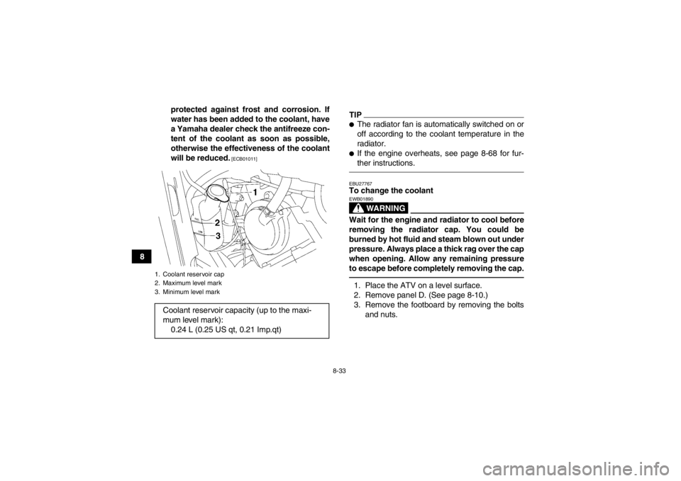 YAMAHA GRIZZLY 700 2013 Owners Manual 8-33
8protected against frost and corrosion. If
water has been added to the coolant, have
a Yamaha dealer check the antifreeze con-
tent of the coolant as soon as possible,
otherwise the effectiveness YAMAHA GRIZZLY 700 2013 Owners Manual 8-33
8protected against frost and corrosion. If
water has been added to the coolant, have
a Yamaha dealer check the antifreeze con-
tent of the coolant as soon as possible,
otherwise the effectiveness