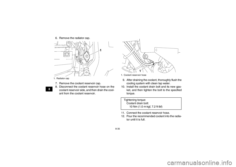 YAMAHA GRIZZLY 700 2013 Owners Manual 8-35
86. Remove the radiator cap.
7. Remove the coolant reservoir cap.
8. Disconnect the coolant reservoir hose on the
coolant reservoir side, and then drain the cool-
ant from the coolant reservoir. YAMAHA GRIZZLY 700 2013 Owners Manual 8-35
86. Remove the radiator cap.
7. Remove the coolant reservoir cap.
8. Disconnect the coolant reservoir hose on the
coolant reservoir side, and then drain the cool-
ant from the coolant reservoir.