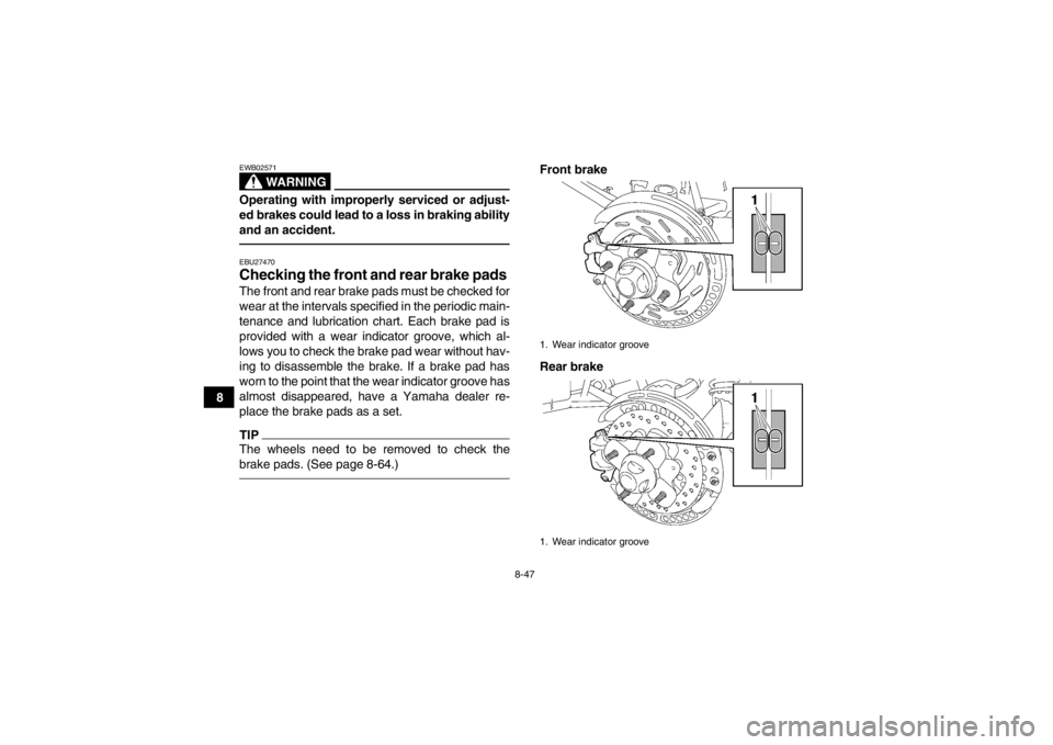 YAMAHA GRIZZLY 700 2013  Owners Manual 8-47
8
WARNING
EWB02571Operating with improperly serviced or adjust-
ed brakes could lead to a loss in braking ability
and an accident.EBU27470Checking the front and rear brake pads The front and rear