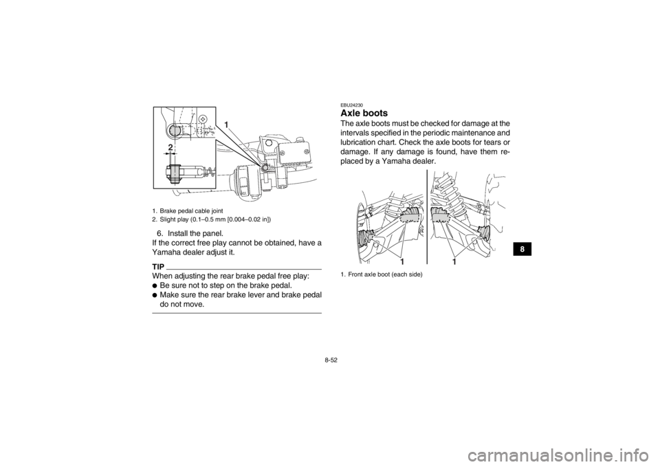YAMAHA GRIZZLY 700 2013  Owners Manual 8-52
8
6. Install the panel.
If the correct free play cannot be obtained, have a
Yamaha dealer adjust it.
TIPWhen adjusting the rear brake pedal free play:●Be sure not to step on the brake pedal.●