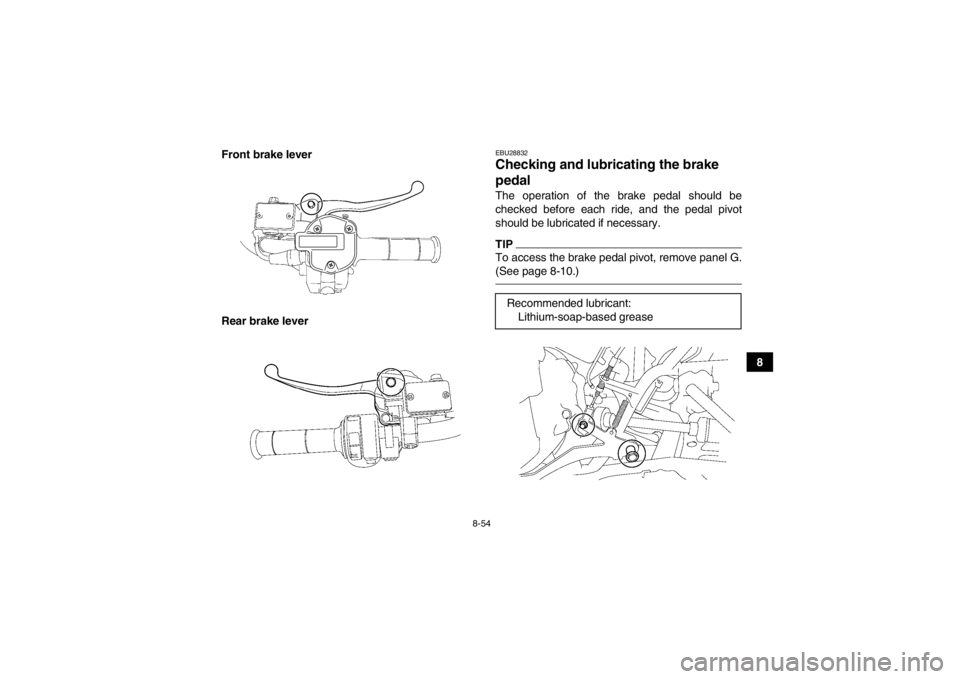 YAMAHA GRIZZLY 700 2013  Owners Manual 8-54
8
Front brake lever
Rear brake lever
EBU28832Checking and lubricating the brake 
pedal The operation of the brake pedal should be
checked before each ride, and the pedal pivot
should be lubricate