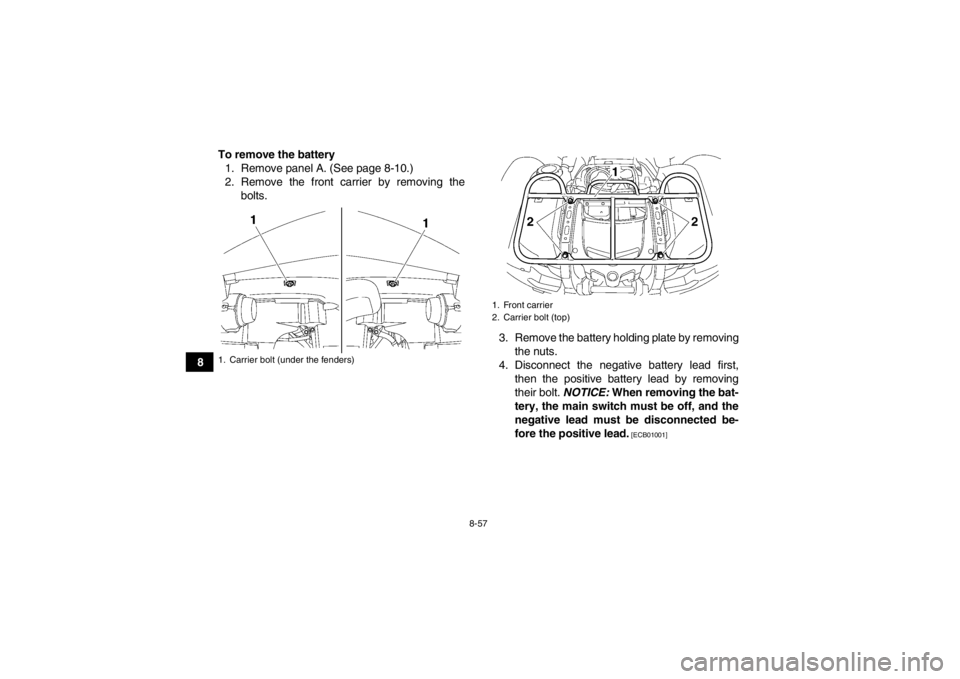 YAMAHA GRIZZLY 700 2013  Owners Manual 8-57
8To remove the battery
1. Remove panel A. (See page 8-10.)
2. Remove the front carrier by removing the bolts.
3. Remove the battery holding plate by removingthe nuts.
4. Disconnect the negative b