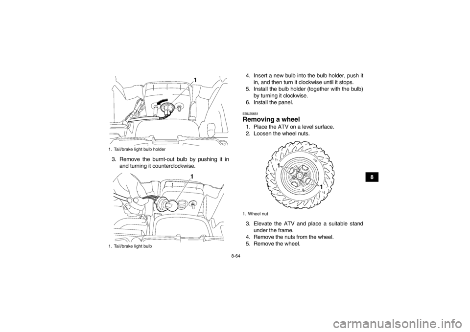 YAMAHA GRIZZLY 700 2013  Owners Manual 8-64
8
3. Remove the burnt-out bulb by pushing it in
and turning it counterclockwise. 4. Insert a new bulb into the bulb holder, push it
in, and then turn it clockwise until it stops.
5. Install the b