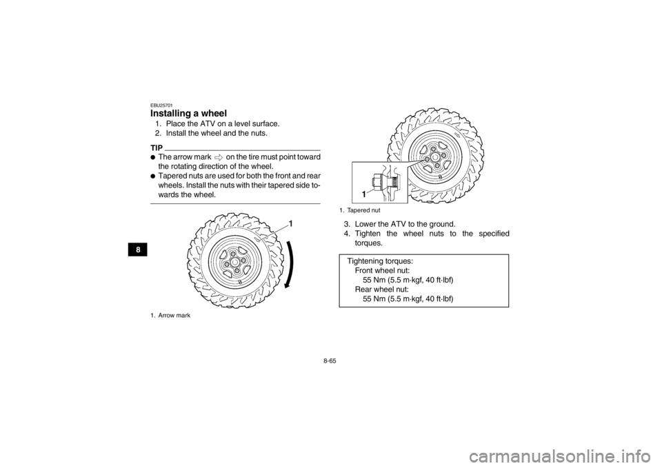 YAMAHA GRIZZLY 700 2013  Owners Manual 8-65
8
EBU25701Installing a wheel 1. Place the ATV on a level surface.
2. Install the wheel and the nuts.TIP●The arrow mark   on the tire must point toward
the rotating direction of the wheel.●Tap