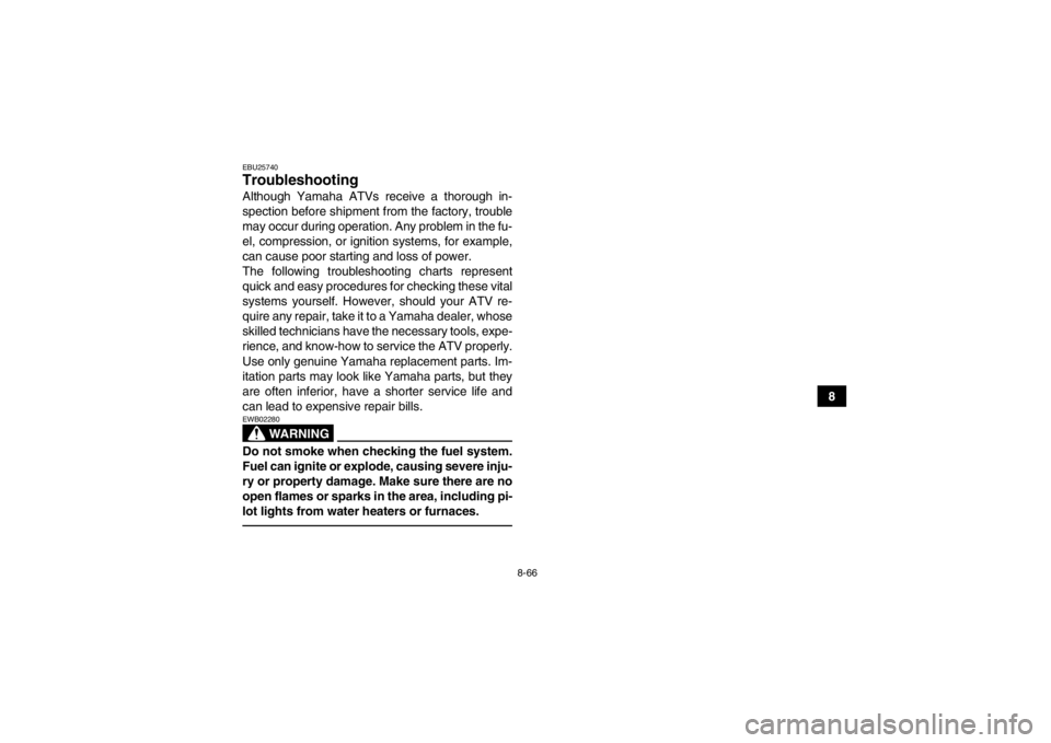 YAMAHA GRIZZLY 700 2013  Owners Manual 8-66
8
EBU25740Troubleshooting Although Yamaha ATVs receive a thorough in-
spection before shipment from the factory, trouble
may occur during operation. Any problem in the fu-
el, compression, or ign