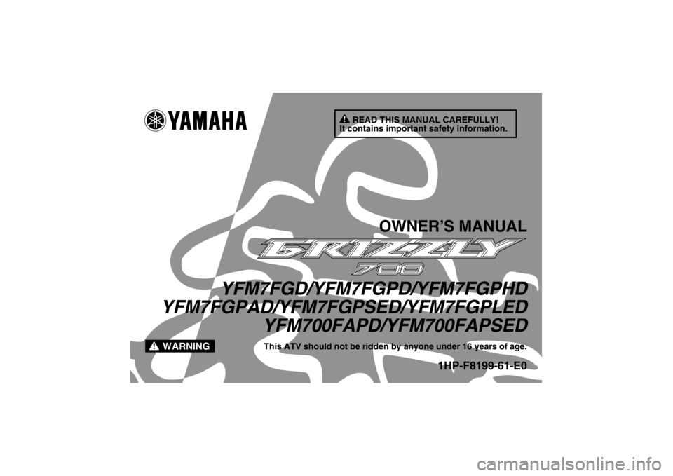 YAMAHA GRIZZLY 700 2013 Owners Manual READ THIS MANUAL CAREFULLY!
It contains important safety information.
WARNING
OWNER’S MANUAL
YFM7FGD/YFM7FGPD/YFM7FGPHD
YFM7FGPAD/YFM7FGPSED/YFM7FGPLED
YFM700FAPD/YFM700FAPSED
This ATV should not be YAMAHA GRIZZLY 700 2013 Owners Manual READ THIS MANUAL CAREFULLY!
It contains important safety information.
WARNING
OWNER’S MANUAL
YFM7FGD/YFM7FGPD/YFM7FGPHD
YFM7FGPAD/YFM7FGPSED/YFM7FGPLED
YFM700FAPD/YFM700FAPSED
This ATV should not be