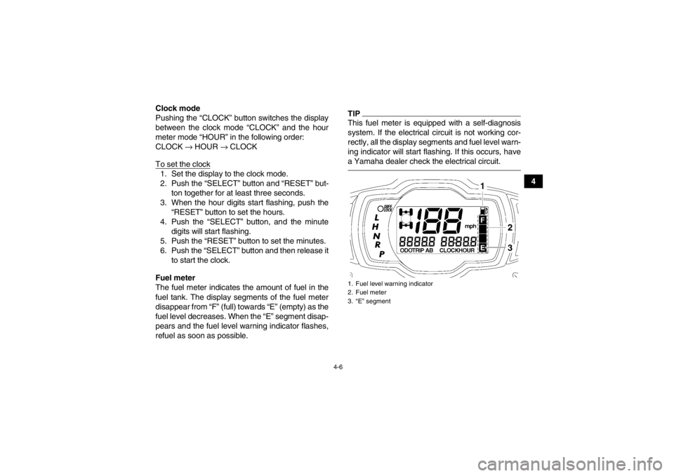 YAMAHA GRIZZLY 700 2013 Owners Manual 4-6
4
Clock mode
Pushing the “CLOCK” button switches the display
between the clock mode “CLOCK” and the hour
meter mode “HOUR” in the following order:
CLOCK
→ HOUR → CLOCK
To set the YAMAHA GRIZZLY 700 2013 Owners Manual 4-6
4
Clock mode
Pushing the “CLOCK” button switches the display
between the clock mode “CLOCK” and the hour
meter mode “HOUR” in the following order:
CLOCK
→ HOUR → CLOCK
To set the