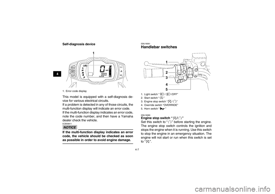 YAMAHA GRIZZLY 700 2013 Owners Guide 4-7
4Self-diagnosis device
This model is equipped with a self-diagnosis de-
vice for various electrical circuits.
If a problem is detected in any of those circuits, the
multi-function display will ind YAMAHA GRIZZLY 700 2013 Owners Guide 4-7
4Self-diagnosis device
This model is equipped with a self-diagnosis de-
vice for various electrical circuits.
If a problem is detected in any of those circuits, the
multi-function display will ind