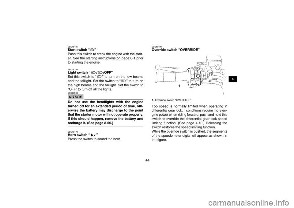 YAMAHA GRIZZLY 700 2013 Owners Manual 4-8
4
EBU18101Start switch “ ”
Push this switch to crank the engine with the start-
er. See the starting instructions on page 6-1 prior
to starting the engine.EBU18154Light switch “ / /OFF”
YAMAHA GRIZZLY 700 2013 Owners Manual 4-8
4
EBU18101Start switch “ ”
Push this switch to crank the engine with the start-
er. See the starting instructions on page 6-1 prior
to starting the engine.EBU18154Light switch “ / /OFF”