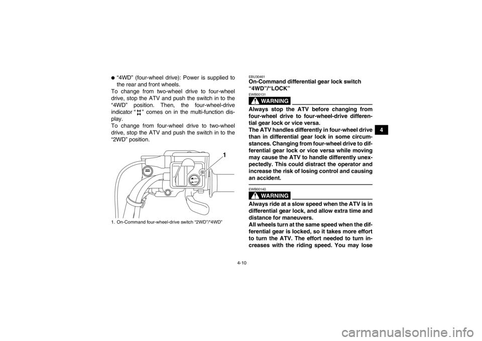 YAMAHA GRIZZLY 700 2013 Owners Manual 4-10
4
●“4WD” (four-wheel drive): Power is supplied to
the rear and front wheels.
To change from two-wheel drive to four-wheel
drive, stop the ATV and push the switch in to the
“4WD” positio YAMAHA GRIZZLY 700 2013 Owners Manual 4-10
4
●“4WD” (four-wheel drive): Power is supplied to
the rear and front wheels.
To change from two-wheel drive to four-wheel
drive, stop the ATV and push the switch in to the
“4WD” positio
