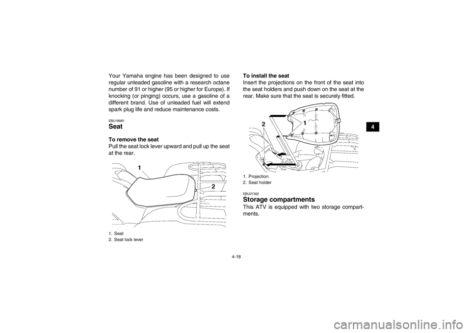 YAMAHA GRIZZLY 700 2013  Owners Manual 4-18
4
Your Yamaha engine has been designed to use
regular unleaded gasoline with a research octane
number of 91 or higher (95 or higher for Europe). If
knocking (or pinging) occurs, use a gasoline of