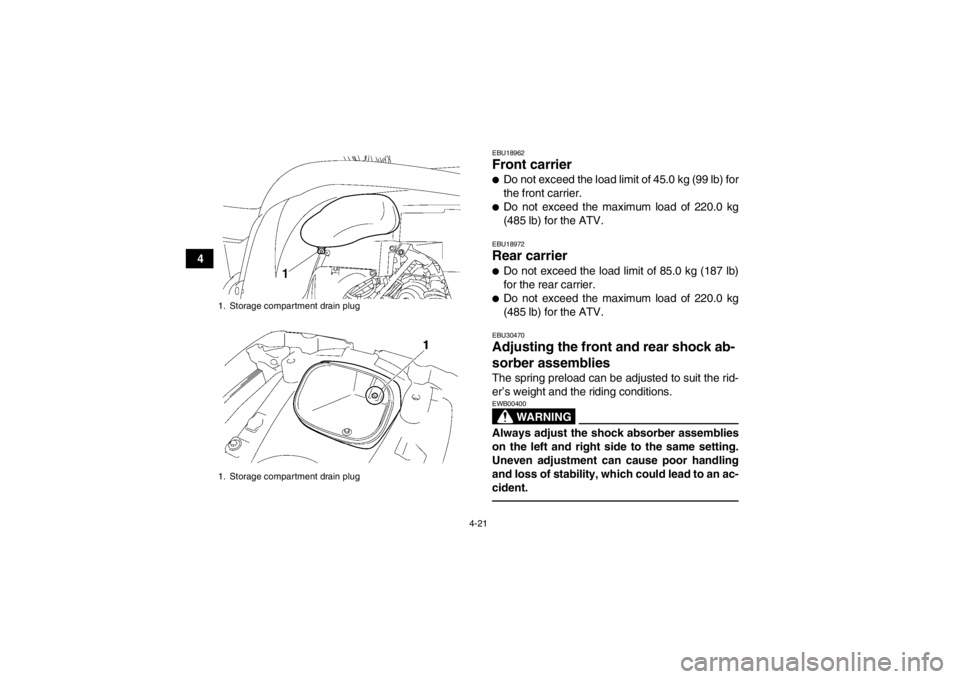 YAMAHA GRIZZLY 700 2013 Service Manual 4-21
4
EBU18962Front carrier ●Do not exceed the load limit of 45.0 kg (99 lb) for
the front carrier.●Do not exceed the maximum load of 220.0 kg
(485 lb) for the ATV.EBU18972Rear carrier ●Do not YAMAHA GRIZZLY 700 2013 Service Manual 4-21
4
EBU18962Front carrier ●Do not exceed the load limit of 45.0 kg (99 lb) for
the front carrier.●Do not exceed the maximum load of 220.0 kg
(485 lb) for the ATV.EBU18972Rear carrier ●Do not