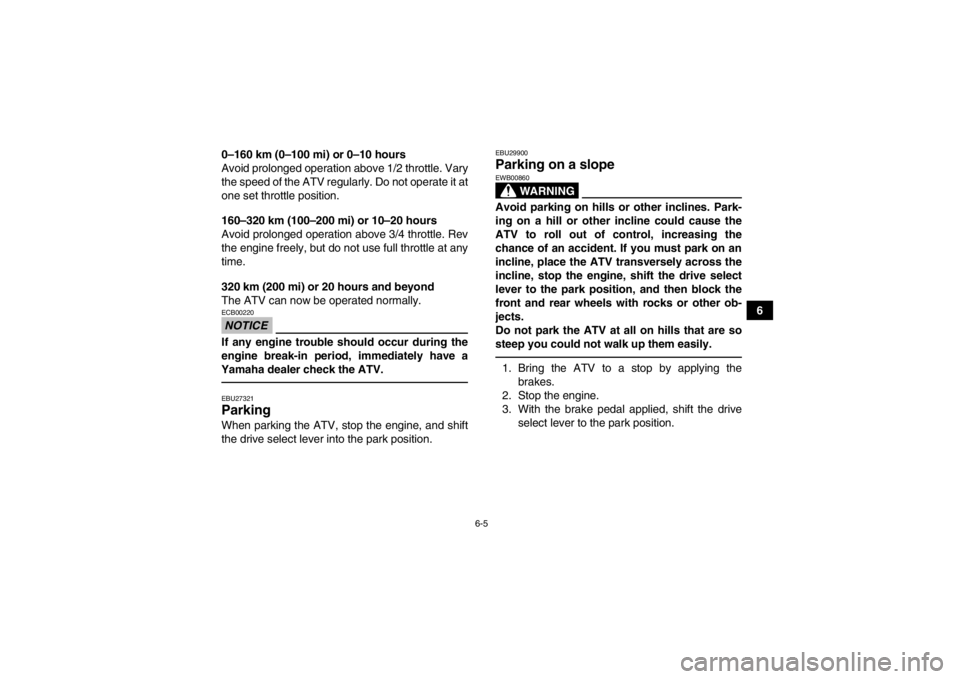 YAMAHA GRIZZLY 700 2013 Repair Manual 6-5
6
0–160 km (0–100 mi) or 0–10 hours
Avoid prolonged operation above 1/2 throttle. Vary
the speed of the ATV regularly. Do not operate it at
one set throttle position.
160–320 km (100–200 YAMAHA GRIZZLY 700 2013 Repair Manual 6-5
6
0–160 km (0–100 mi) or 0–10 hours
Avoid prolonged operation above 1/2 throttle. Vary
the speed of the ATV regularly. Do not operate it at
one set throttle position.
160–320 km (100–200
