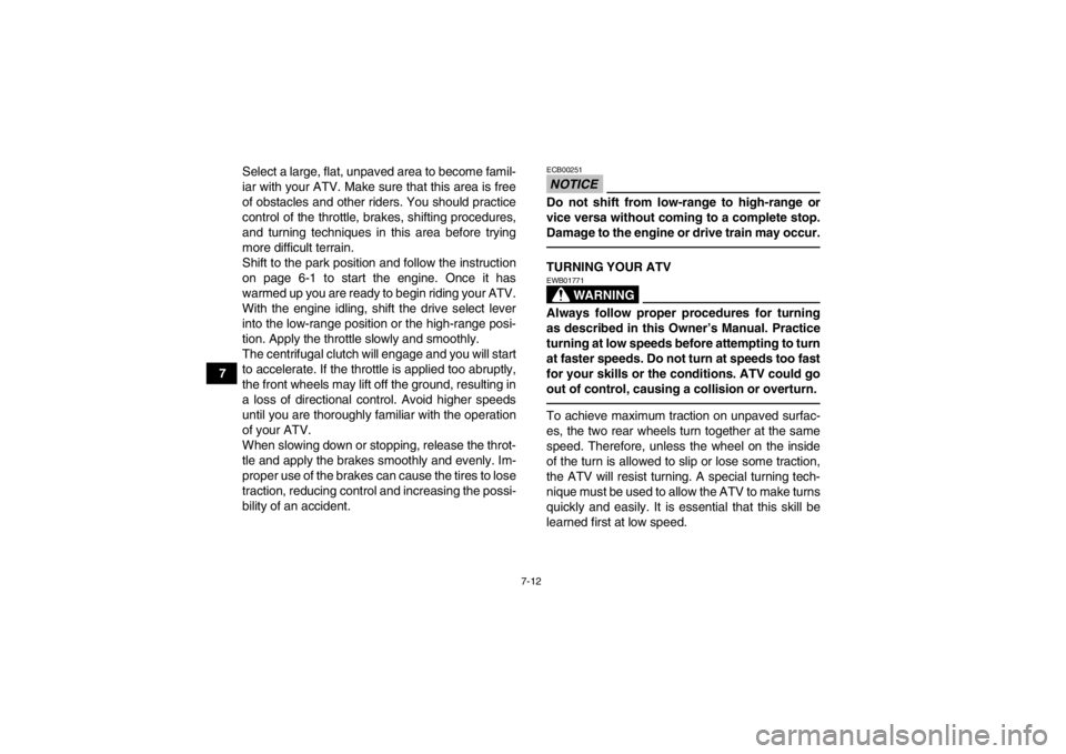 YAMAHA GRIZZLY 700 2013  Owners Manual 7-12
7Select a large, flat, unpaved area to become famil-
iar with your ATV. Make sure that this area is free
of obstacles and other riders. You should practice
control of the throttle, brakes, shifti