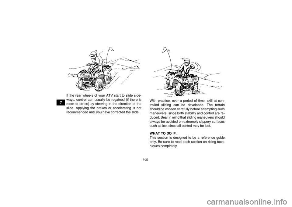 YAMAHA GRIZZLY 700 2013 Manual Online 7-22
7If the rear wheels of your ATV start to slide side-
ways, control can usually be regained (if there is
room to do so) by steering in the direction of the
slide. Applying the brakes or accelerati YAMAHA GRIZZLY 700 2013 Manual Online 7-22
7If the rear wheels of your ATV start to slide side-
ways, control can usually be regained (if there is
room to do so) by steering in the direction of the
slide. Applying the brakes or accelerati
