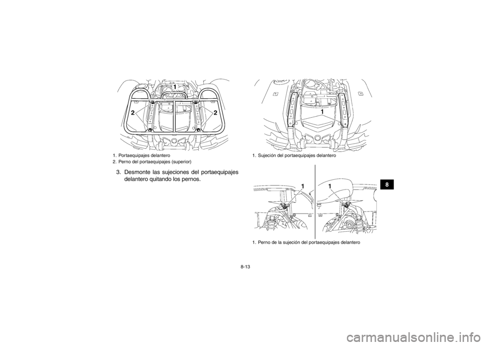 YAMAHA GRIZZLY 700 2013  Manuale de Empleo (in Spanish) 8-13
8
3. Desmonte las sujeciones del portaequipajes
delantero quitando los pernos.
1. Portaequipajes delantero
2. Perno del portaequipajes (superior)
1. Sujeción del portaequipajes delantero
1. Pern