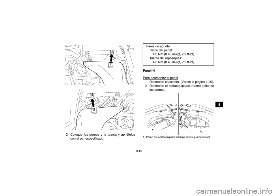 YAMAHA GRIZZLY 700 2013  Manuale de Empleo (in Spanish) 8-19
8
2. Coloque los pernos y la tuerca y apriételos con el par especificado. Panel H
Para desmontar el panel
1. Desmonte el asiento. (Véase la página 4-20).
2. Desmonte el portaequipajes trasero 