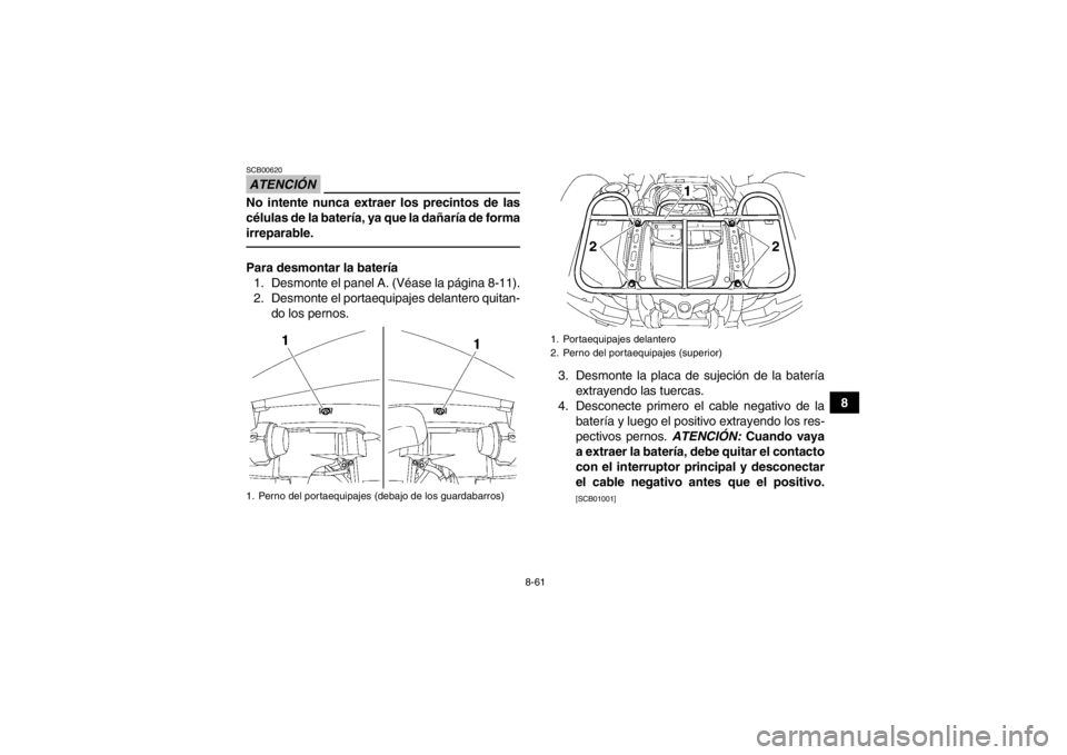 YAMAHA GRIZZLY 700 2013  Manuale de Empleo (in Spanish) 8-61
8
ATENCIÓNSCB00620No intente nunca extraer los precintos de las
células de la batería, ya que la dañaría de forma
irreparable.Para desmontar la batería1. Desmonte el panel A. (Véase la pá
