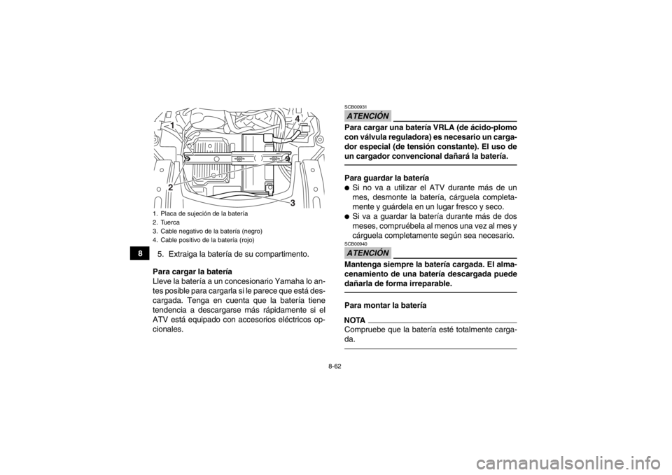 YAMAHA GRIZZLY 700 2013  Manuale de Empleo (in Spanish) 8-62
85. Extraiga la batería de su compartimento.
Para cargar la batería
Lleve la batería a un concesionario Yamaha lo an-
tes posible para cargarla si le parece que está des-
cargada. Tenga en cu