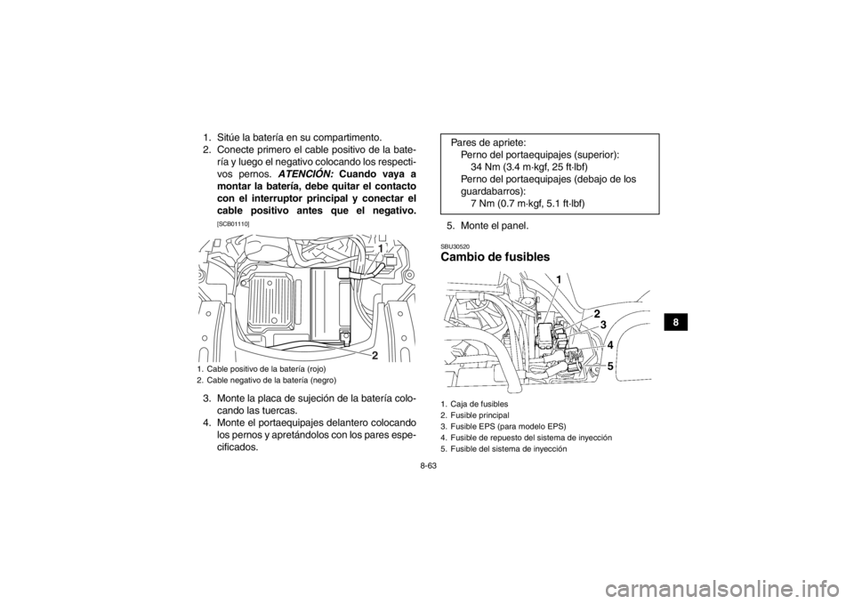 YAMAHA GRIZZLY 700 2013  Manuale de Empleo (in Spanish) 8-63
8
1. Sitúe la batería en su compartimento.
2. Conecte primero el cable positivo de la bate-
ría y luego el negativo colocando los respecti-
vos pernos.  ATENCIÓN: Cuando vaya a
montar la bate