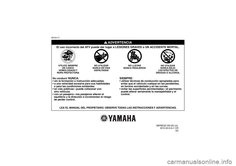 YAMAHA GRIZZLY 700 2013 Manuale de Empleo (in Spanish) SBU26172
SIEMPRE
:
evitar que el vehículo vuelque en las pendientes,
en terreno accidentado y en las curvas.
puede alterar seriamente la manejabilidad y el
control.
NO UTILIZAR
NUNCA BAJO
L YAMAHA GRIZZLY 700 2013 Manuale de Empleo (in Spanish) SBU26172
SIEMPRE
:
evitar que el vehículo vuelque en las pendientes,
en terreno accidentado y en las curvas.
puede alterar seriamente la manejabilidad y el
control.
NO UTILIZAR
NUNCA BAJO
L