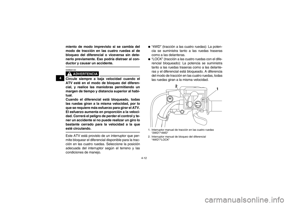 YAMAHA GRIZZLY 700 2013 Manuale de Empleo (in Spanish) 4-12
4miento de modo imprevisto si se cambia del
modo de tracción en las cuatro ruedas al de
bloqueo del diferencial o viceversa sin dete-
nerlo previamente. Eso podría distraer al con-
ductor y cau YAMAHA GRIZZLY 700 2013 Manuale de Empleo (in Spanish) 4-12
4miento de modo imprevisto si se cambia del
modo de tracción en las cuatro ruedas al de
bloqueo del diferencial o viceversa sin dete-
nerlo previamente. Eso podría distraer al con-
ductor y cau