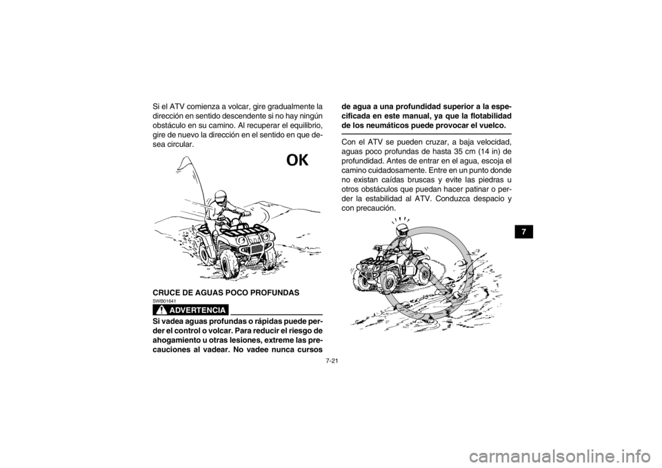 YAMAHA GRIZZLY 700 2013  Manuale de Empleo (in Spanish) 7-21
7
Si el ATV comienza a volcar, gire gradualmente la
dirección en sentido descendente si no hay ningún
obstáculo en su camino. Al recuperar el equilibrio,
gire de nuevo la dirección en el sent
