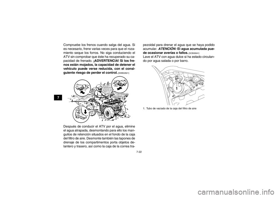 YAMAHA GRIZZLY 700 2013  Manuale de Empleo (in Spanish) 7-22
7Compruebe los frenos cuando salga del agua. Si
es necesario, frene varias veces para que el roza-
miento seque los forros. No siga conduciendo el
ATV sin comprobar que éste ha recuperado su ca-