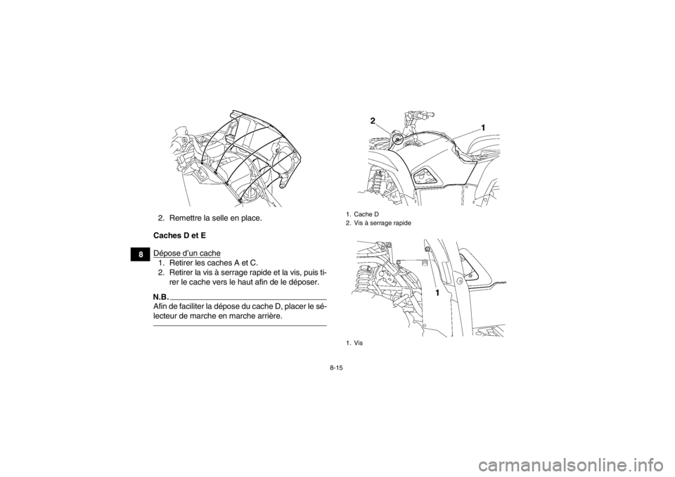 YAMAHA GRIZZLY 700 2013  Notices Demploi (in French) 8-15
82. Remettre la selle en place.
Caches D et E
Dépose d’un cache
1. Retirer les caches A et C.
2. Retirer la vis à serrage rapide et la vis, puis ti- rer le cache vers le haut afin de le dépo