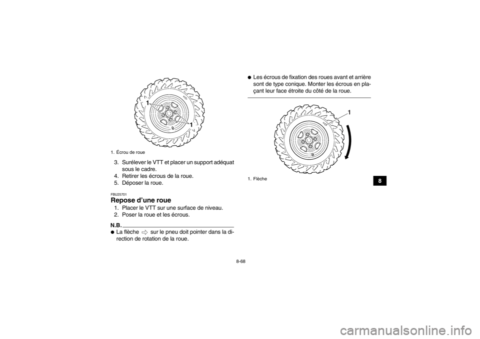 YAMAHA GRIZZLY 700 2013 Notices Demploi (in French) 8-68
8
3. Surélever le VTT et placer un support adéquat
sous le cadre.
4. Retirer les écrous de la roue.
5. Déposer la roue.
FBU25701Repose d’une roue 1. Placer le VTT sur une surface de niveau. YAMAHA GRIZZLY 700 2013 Notices Demploi (in French) 8-68
8
3. Surélever le VTT et placer un support adéquat
sous le cadre.
4. Retirer les écrous de la roue.
5. Déposer la roue.
FBU25701Repose d’une roue 1. Placer le VTT sur une surface de niveau.