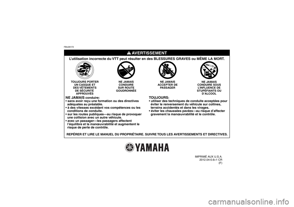 YAMAHA GRIZZLY 700 2013 Notices Demploi (in French) FBU26172
TOUJOURS
:
éviter le renversement du véhicule sur collines,
terrains accidentés et dans les virages.
gravement la manœuvrabilité et le contrôle.
NE JAMAIS
CONDUIRE SOUS L’INFL YAMAHA GRIZZLY 700 2013 Notices Demploi (in French) FBU26172
TOUJOURS
:
éviter le renversement du véhicule sur collines,
terrains accidentés et dans les virages.
gravement la manœuvrabilité et le contrôle.
NE JAMAIS
CONDUIRE SOUS L’INFL