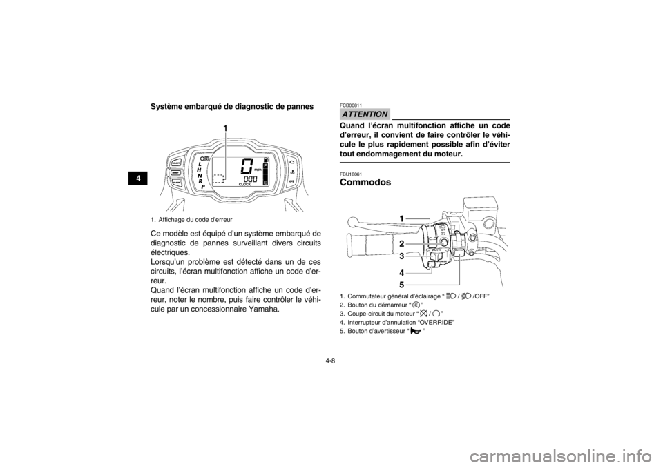 YAMAHA GRIZZLY 700 2013 Notices Demploi (in French) 4-8
4Système embarqué de diagnostic de pannes
Ce modèle est équipé d’un système embarqué de
diagnostic de pannes surveillant divers circuits
électriques.
Lorsqu’un problème est détecté YAMAHA GRIZZLY 700 2013 Notices Demploi (in French) 4-8
4Système embarqué de diagnostic de pannes
Ce modèle est équipé d’un système embarqué de
diagnostic de pannes surveillant divers circuits
électriques.
Lorsqu’un problème est détecté