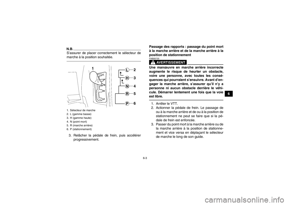 YAMAHA GRIZZLY 700 2013 Notices Demploi (in French) 6-3
6
N.B.S’assurer de placer correctement le sélecteur de
marche à la position souhaitée.3. Relâcher la pédale de frein, puis accélérerprogressivement. Passage des rapports : passage du poin YAMAHA GRIZZLY 700 2013 Notices Demploi (in French) 6-3
6
N.B.S’assurer de placer correctement le sélecteur de
marche à la position souhaitée.3. Relâcher la pédale de frein, puis accélérerprogressivement. Passage des rapports : passage du poin