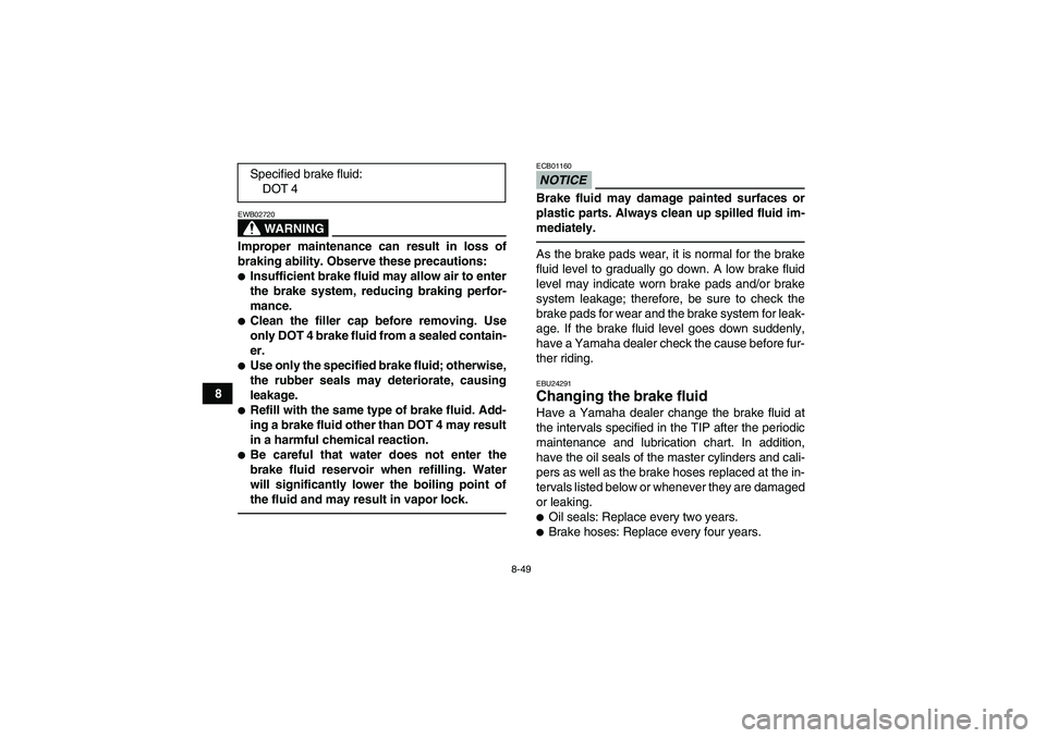 YAMAHA GRIZZLY 700 2012  Owners Manual 8-49
8
WARNING
EWB02720Improper maintenance can result in loss of
braking ability. Observe these precautions:Insufficient brake fluid may allow air to enter
the brake system, reducing braking perfor-