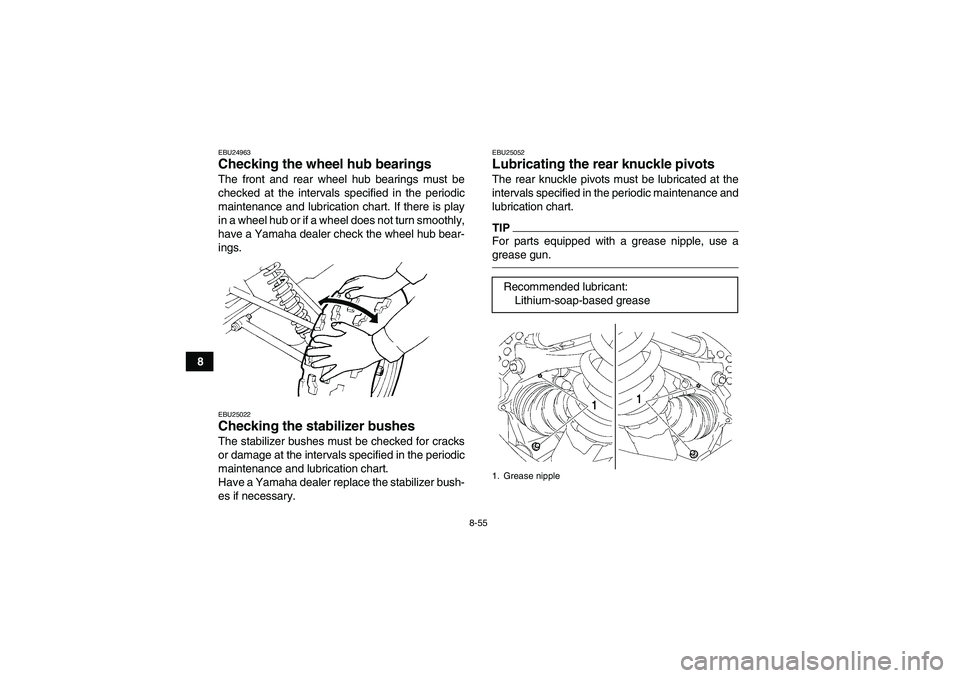 YAMAHA GRIZZLY 700 2012  Owners Manual 8-55
8
EBU24963Checking the wheel hub bearings The front and rear wheel hub bearings must be
checked at the intervals specified in the periodic
maintenance and lubrication chart. If there is play
in a